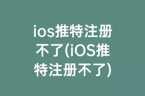 ios推特注册不了(iOS推特注册不了)