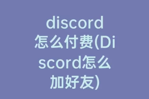 discord怎么付费(Discord怎么加好友)