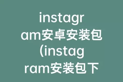 instagram安卓安装包(instagram安装包下载)