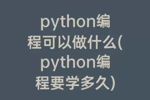 python编程可以做什么(python编程要学多久)
