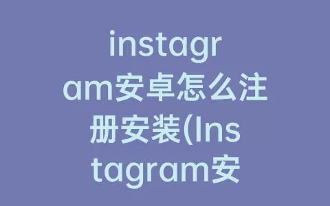 instagram安卓怎么注册安装(Instagram安卓安装教程)