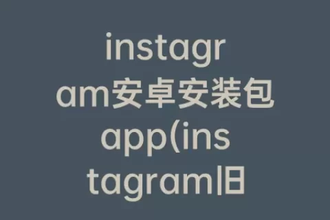 instagram安卓安装包app(instagram旧版本安装包)