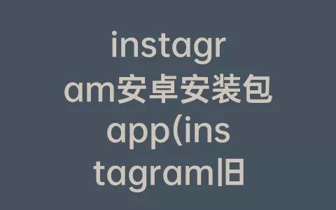 instagram安卓安装包app(instagram旧版本安装包)