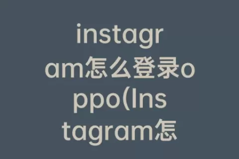 instagram怎么登录oppo(Instagram怎么登录安卓)