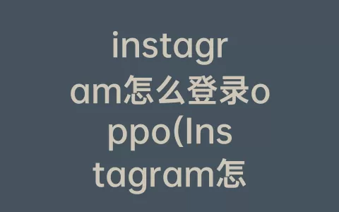 instagram怎么登录oppo(Instagram怎么登录安卓)