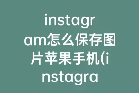 instagram怎么保存图片苹果手机(instagram怎么登陆苹果手机)