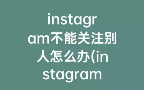 instagram不能关注别人怎么办(instagram会自动关注别人)