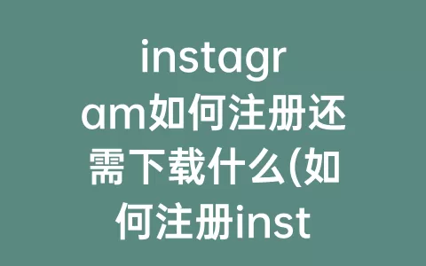 instagram如何注册还需下载什么(如何注册instagram账号)