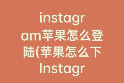 instagram苹果怎么登陆(苹果怎么下Instagram)