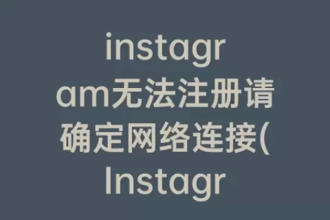 instagram无法注册请确定网络连接(Instagram一直无法注册)
