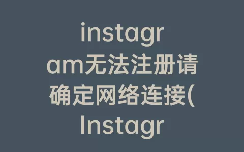 instagram无法注册请确定网络连接(Instagram一直无法注册)