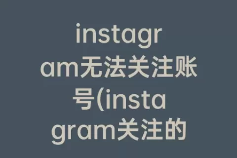 instagram无法关注账号(instagram关注的账号突然用户不存在)