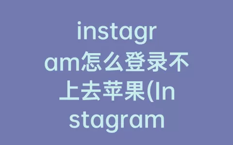 instagram怎么登录不上去苹果(Instagram怎么登录不上去)