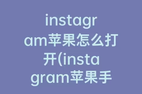 instagram苹果怎么打开(instagram苹果手机怎么注册)