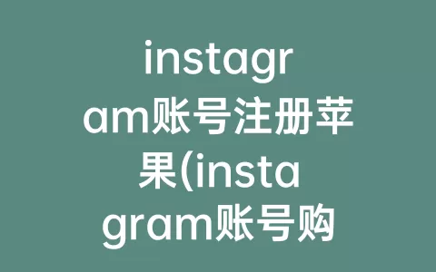 instagram账号注册苹果(instagram账号购买1元)