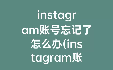 instagram账号忘记了怎么办(instagram账号)