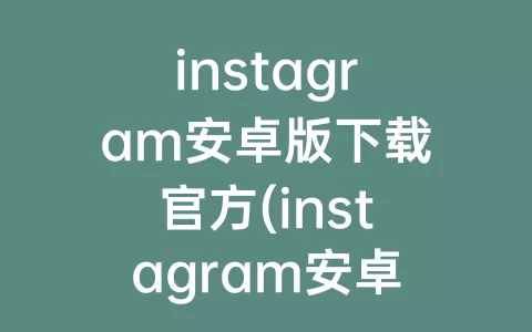 instagram安卓版下载官方(instagram安卓下载)