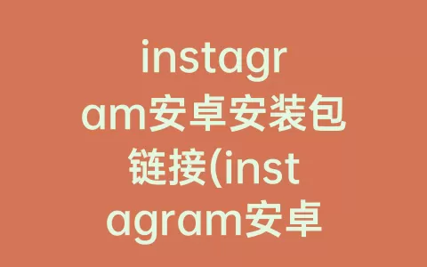 instagram安卓安装包链接(instagram安卓版更新链接)