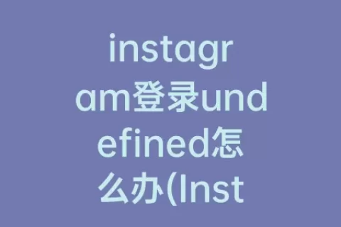 instagram登录undefined怎么办(Instagram注册不了怎么办)