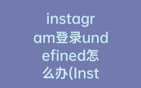 instagram登录undefined怎么办(Instagram注册不了怎么办)