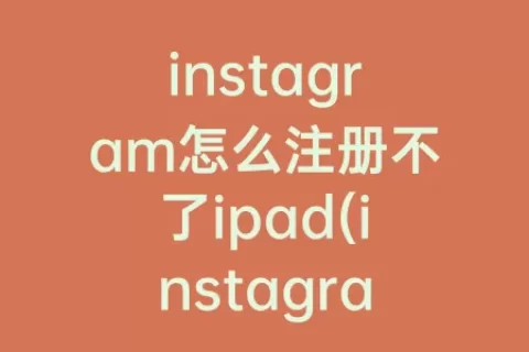 instagram怎么注册不了ipad(instagram怎么注册不了vivo)