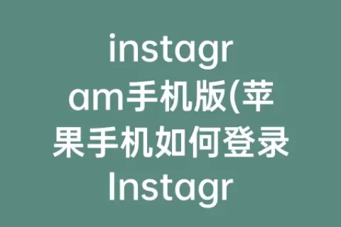 instagram手机版(苹果手机如何登录Instagram)