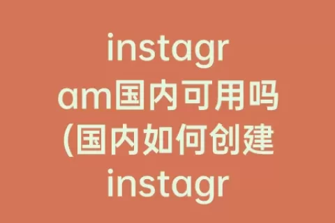 instagram国内可用吗(国内如何创建instagram账号)