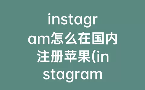 instagram怎么在国内注册苹果(instagram注册不了 苹果)