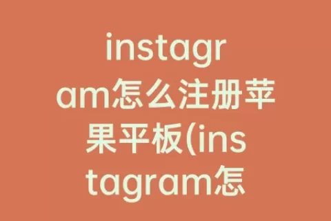 instagram怎么注册苹果平板(instagram怎么注册不了苹果)