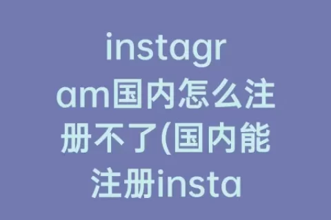 instagram国内怎么注册不了(国内能注册instagram吗)
