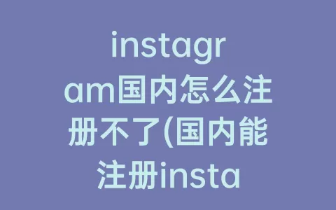 instagram国内怎么注册不了(国内能注册instagram吗)