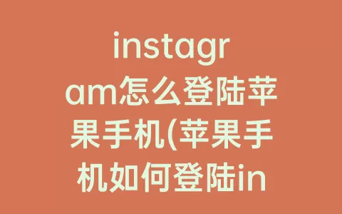 instagram怎么登陆苹果手机(苹果手机如何登陆instagram)