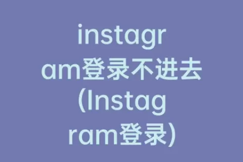 instagram登录不进去(Instagram登录)