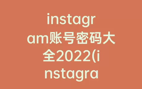 instagram账号密码大全2022(instagram账号密码大全2021)