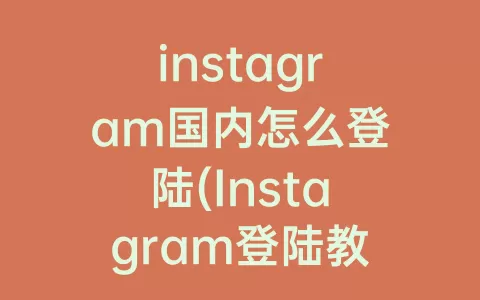 instagram国内怎么登陆(Instagram登陆教程)