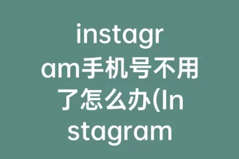 instagram手机号不用了怎么办(Instagram怎么改手机号)
