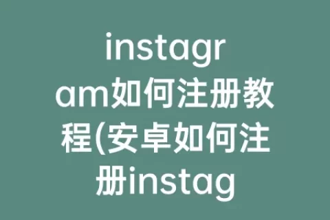 instagram如何注册教程(安卓如何注册instagram)