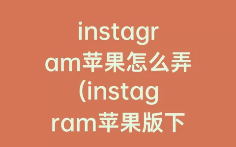 instagram苹果怎么弄(instagram苹果版下载)