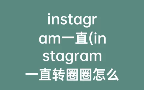 instagram一直(instagram一直转圈圈怎么办)