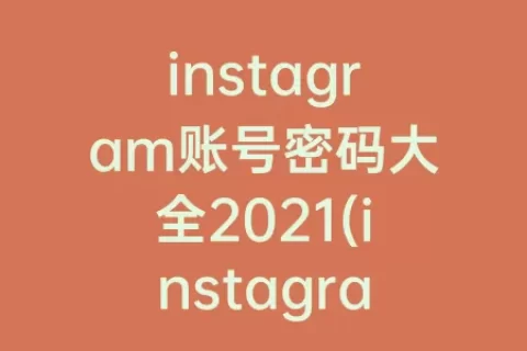 instagram账号密码大全2023(instagram账号密码大全2023)
