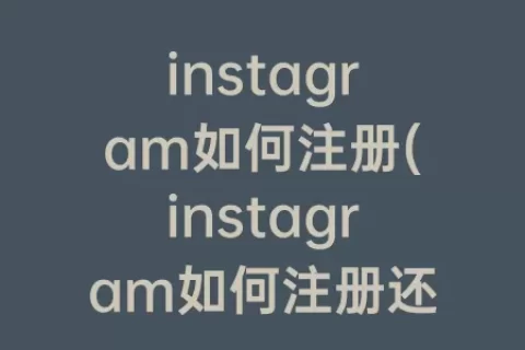 instagram如何注册(instagram如何注册还需下载什么)