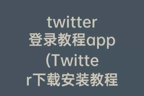 twitter登录教程app(Twitter下载安装教程)