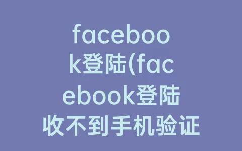 facebook登陆(facebook登陆收不到手机验证码)