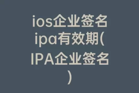 ios企业签名ipa有效期(IPA企业签名)