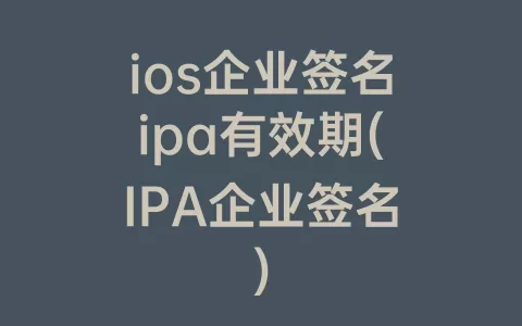 ios企业签名ipa有效期(IPA企业签名)