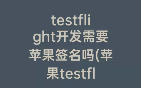 testflight开发需要苹果签名吗(苹果testflight开发看片软件)
