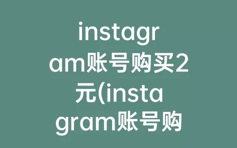 instagram账号购买2元(instagram账号购买渠道)