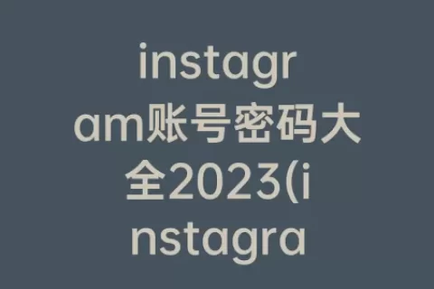 instagram账号密码大全2023(instagram账号密码大全2023)