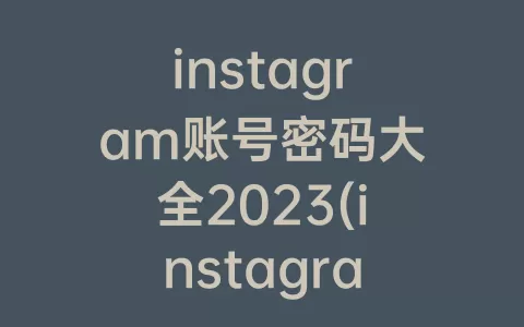 instagram账号密码大全2023(instagram账号密码大全2022)