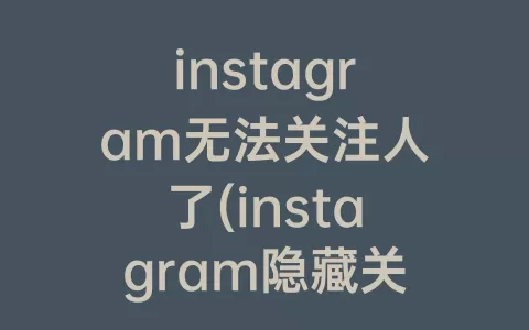 instagram无法关注人了(instagram隐藏关注的人)